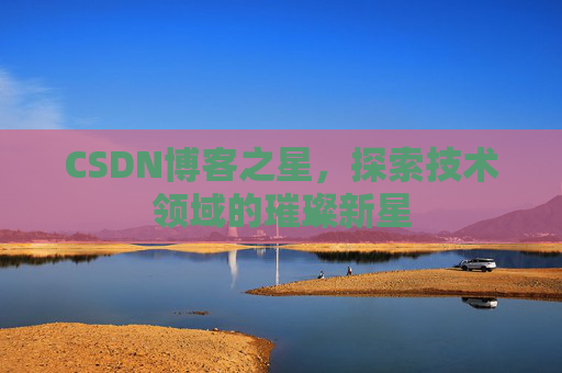 CSDN博客之星，探索技术领域的璀璨新星
